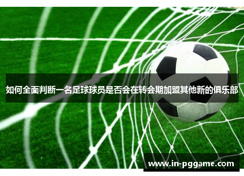 如何全面判断一名足球球员是否会在转会期加盟其他新的俱乐部