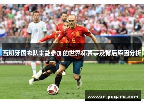 西班牙国家队未能参加的世界杯赛事及背后原因分析 西班牙国家队未能参加的世界杯赛事及背后原因分析