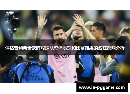 评估普利希奇缺阵对球队整体表现和比赛结果的潜在影响分析 评估普利希奇缺阵对球队整体表现和比赛结果的潜在影响分析