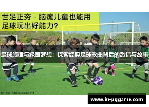 足球旋律与绿茵梦想:探索经典足球歌曲背后的激情与故事 足球旋律与绿茵梦想:探索经典足球歌曲背后的激情与故事