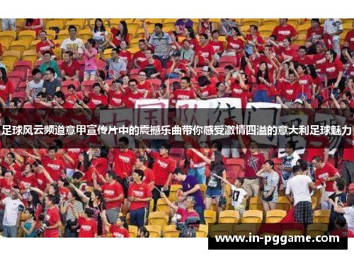 足球风云频道意甲宣传片中的震撼乐曲带你感受激情四溢的意大利足球魅力 足球风云频道意甲宣传片中的震撼乐曲带你感受激情四溢的意大利足球魅力