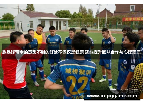 踢足球带来的意想不到的好处不仅仅是健康 还能提升团队合作与心理素质