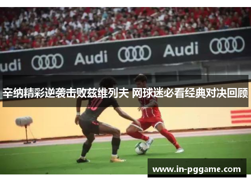 辛纳精彩逆袭击败兹维列夫 网球迷必看经典对决回顾