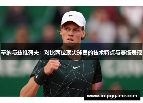 辛纳与兹维列夫:对比两位顶尖球员的技术特点与赛场表现 辛纳与兹维列夫:对比两位顶尖球员的技术特点与赛场表现
