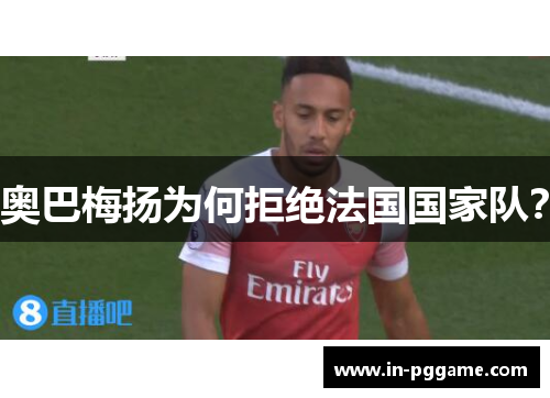 奥巴梅扬为何拒绝法国国家队？