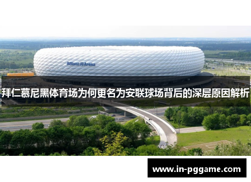 拜仁慕尼黑体育场为何更名为安联球场背后的深层原因解析 拜仁慕尼黑体育场为何更名为安联球场背后的深层原因解析