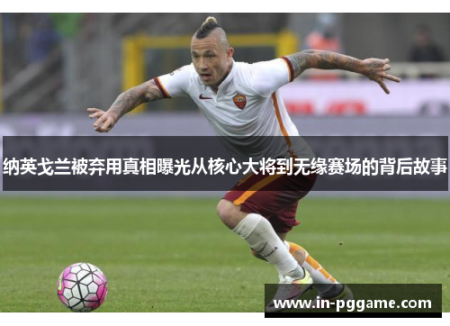 纳英戈兰被弃用真相曝光从核心大将到无缘赛场的背后故事