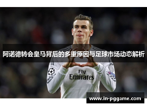 阿诺德转会皇马背后的多重原因与足球市场动态解析 阿诺德转会皇马背后的多重原因与足球市场动态解析