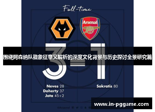 围绕阿森纳队徽象征意义解析的深度文化背景与历史探讨全景研究篇 围绕阿森纳队徽象征意义解析的深度文化背景与历史探讨全景研究篇