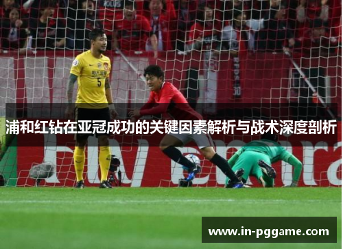 浦和红钻在亚冠成功的关键因素解析与战术深度剖析 浦和红钻在亚冠成功的关键因素解析与战术深度剖析