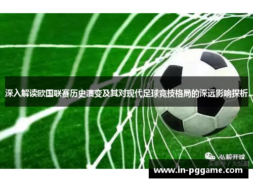 深入解读欧国联赛历史演变及其对现代足球竞技格局的深远影响探析 深入解读欧国联赛历史演变及其对现代足球竞技格局的深远影响探析