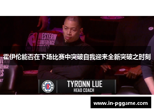 霍伊伦能否在下场比赛中突破自我迎来全新突破之时刻 霍伊伦能否在下场比赛中突破自我迎来全新突破之时刻