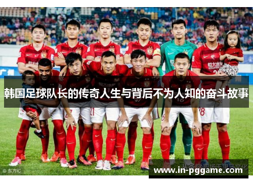 韩国足球队长的传奇人生与背后不为人知的奋斗故事 韩国足球队长的传奇人生与背后不为人知的奋斗故事