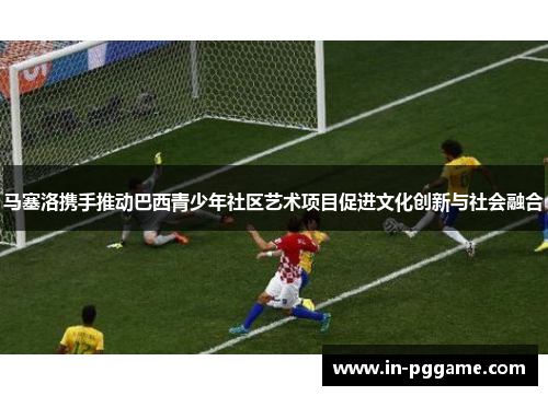 马塞洛携手推动巴西青少年社区艺术项目促进文化创新与社会融合 马塞洛携手推动巴西青少年社区艺术项目促进文化创新与社会融合