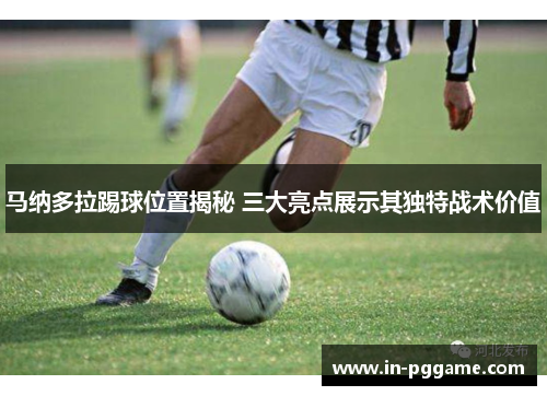 马纳多拉踢球位置揭秘 三大亮点展示其独特战术价值
