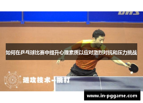 如何在乒乓球比赛中提升心理素质以应对激烈对抗和压力挑战