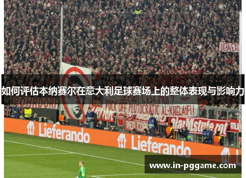 如何评估本纳赛尔在意大利足球赛场上的整体表现与影响力