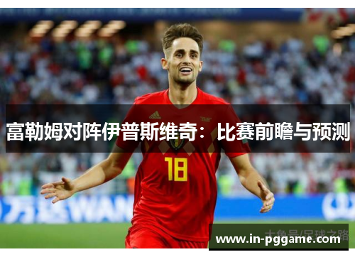 富勒姆对阵伊普斯维奇：比赛前瞻与预测