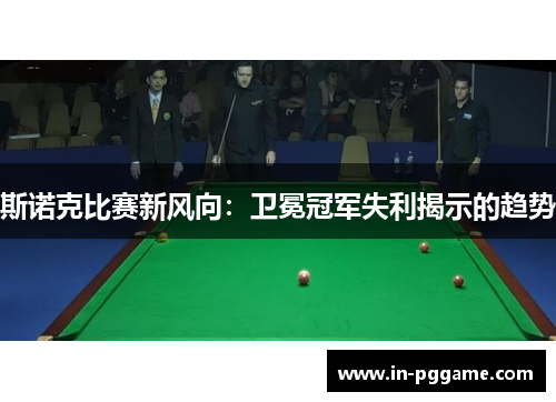 斯诺克比赛新风向：卫冕冠军失利揭示的趋势