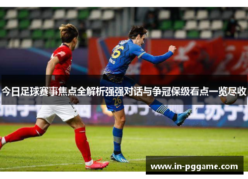 今日足球赛事焦点全解析强强对话与争冠保级看点一览尽收
