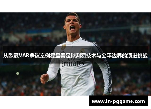 从欧冠VAR争议案例复盘看足球判罚技术与公平边界的演进挑战