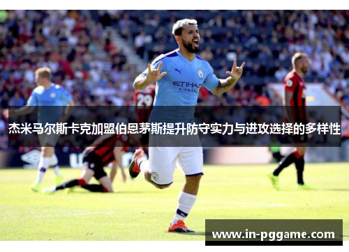 杰米马尔斯卡克加盟伯恩茅斯提升防守实力与进攻选择的多样性