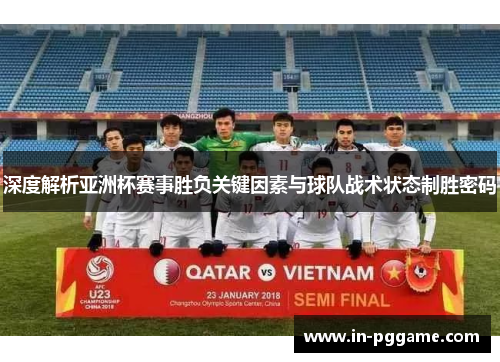 深度解析亚洲杯赛事胜负关键因素与球队战术状态制胜密码 深度解析亚洲杯赛事胜负关键因素与球队战术状态制胜密码