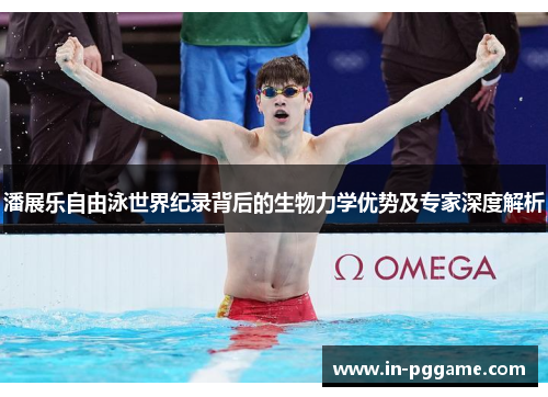 潘展乐自由泳世界纪录背后的生物力学优势及专家深度解析 潘展乐自由泳世界纪录背后的生物力学优势及专家深度解析
