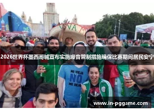 2026世界杯墨西哥城宣布实施噪音管制措施确保比赛期间居民安宁 2026世界杯墨西哥城宣布实施噪音管制措施确保比赛期间居民安宁