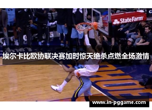 埃尔卡比欧协联决赛加时惊天绝杀点燃全场激情