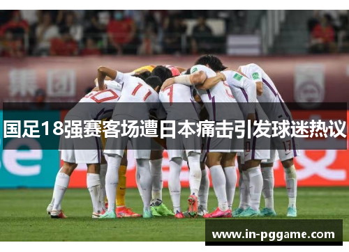 国足18强赛客场遭日本痛击引发球迷热议 国足18强赛客场遭日本痛击引发球迷热议