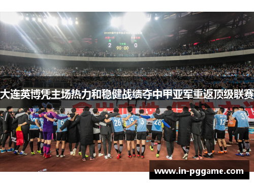 大连英博凭主场热力和稳健战绩夺中甲亚军重返顶级联赛