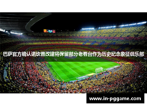 巴萨官方确认诺坎普改建将保留部分老看台作为历史纪念象征俱乐部 巴萨官方确认诺坎普改建将保留部分老看台作为历史纪念象征俱乐部