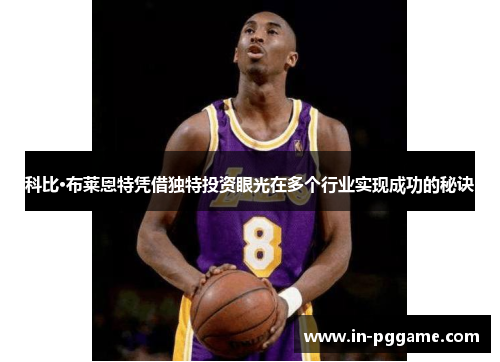 科比·布莱恩特凭借独特投资眼光在多个行业实现成功的秘诀