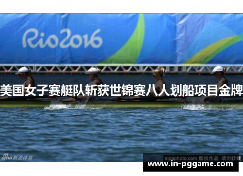 美国女子赛艇队斩获世锦赛八人划船项目金牌 美国女子赛艇队斩获世锦赛八人划船项目金牌