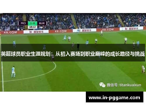 英超球员职业生涯规划：从初入赛场到职业巅峰的成长路径与挑战
