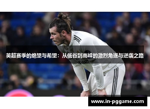 英超赛季的绝望与希望：从低谷到高峰的激烈角逐与逆袭之路