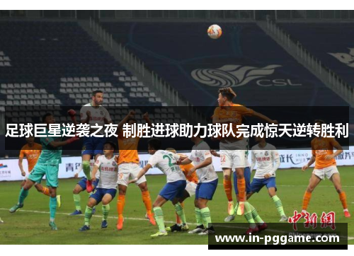 足球巨星逆袭之夜 制胜进球助力球队完成惊天逆转胜利