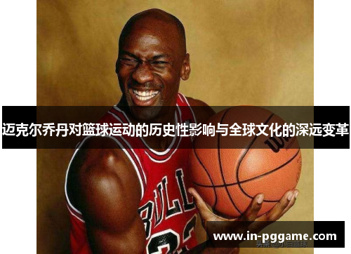 迈克尔乔丹对篮球运动的历史性影响与全球文化的深远变革