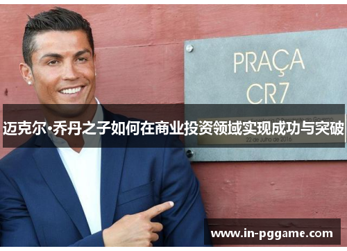 迈克尔·乔丹之子如何在商业投资领域实现成功与突破