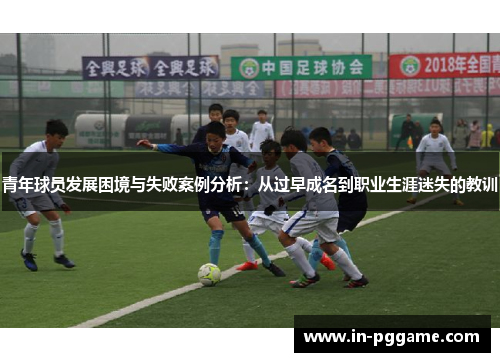 青年球员发展困境与失败案例分析:从过早成名到职业生涯迷失的教训 青年球员发展困境与失败案例分析:从过早成名到职业生涯迷失的教训