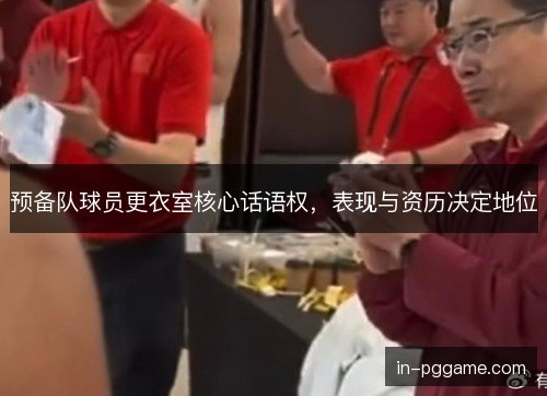预备队球员更衣室核心话语权，表现与资历决定地位