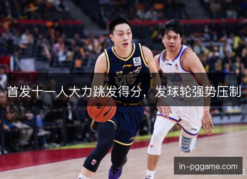 首发十一人大力跳发得分，发球轮强势压制