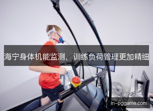 海宁身体机能监测，训练负荷管理更加精细