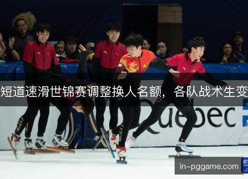短道速滑世锦赛调整换人名额，各队战术生变
